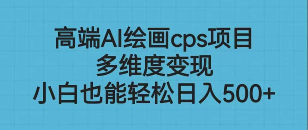 （6602期）高端AI绘画cps项目，多维度变现，小白也能轻松日入500+-优优云创