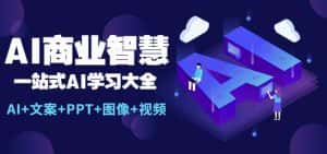 AI商业智慧：一站式AI学习大全【AI+文案+PPT+图像+视频】-副业吧