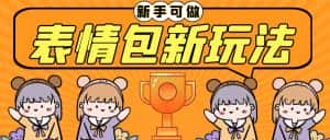 （6610期）长期稳定项目，表情包新玩法，无脑搬运0基础可做，一部手机实现日入300+-副业吧