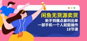 闲鱼无货源卖货：新手到痛点暴利出单，一部手机一个人就能操作（18节课）-优优云创