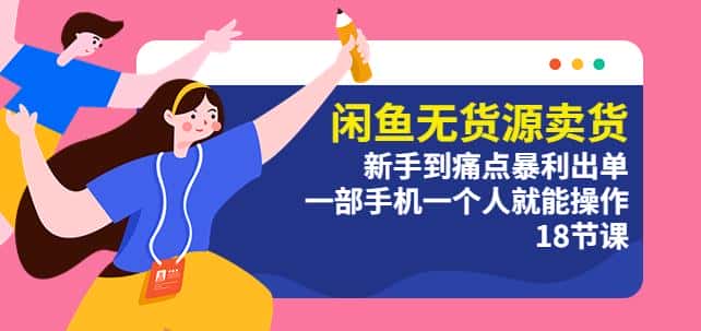 闲鱼无货源卖货：新手到痛点暴利出单，一部手机一个人就能操作（18节课）-优优云创