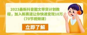 2023最新抖音图文带货计划教程，加入新赛道让你快速变现10万+（70节视频课）-优优云创