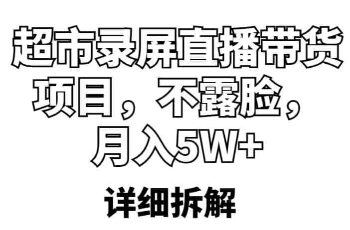 超市录屏直播带货项目，不露脸，月入5W+（详细拆解）-优优云创