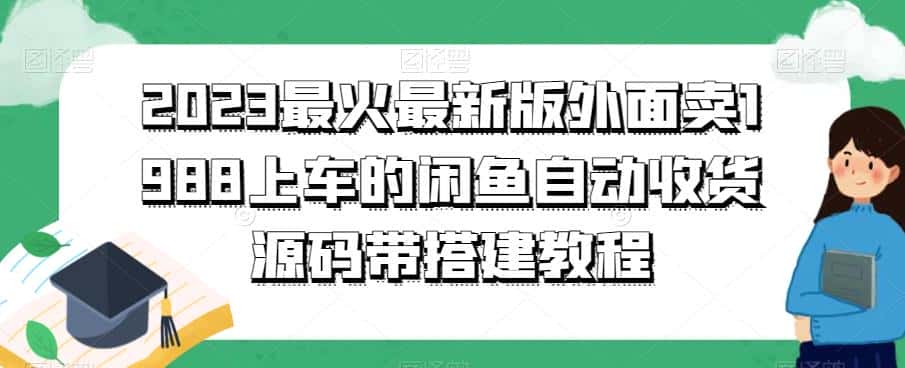 2023最火最新版外面1988上车的闲鱼自动收货源码带搭建教程-优优云创