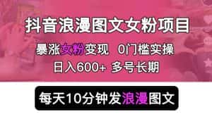 抖音浪漫图文暴力涨女粉项目，简单0门槛每天10分钟发图文日入600+长期多号【揭秘】-优优云创