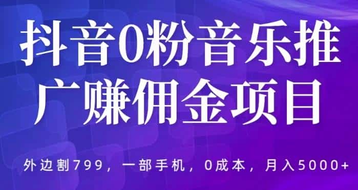 抖音0粉音乐推广赚佣金项目，外边割799，一部手机0成本就可操作，月入5000+-优优云创