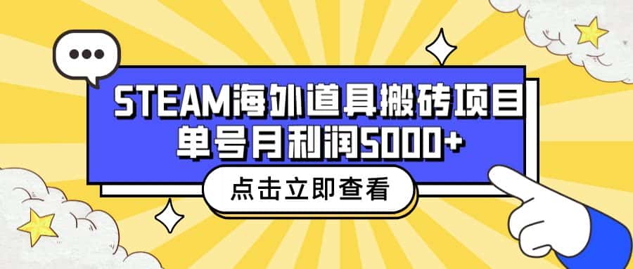 （6688期）收费6980的Steam海外道具搬砖项目，单号月收益5000+全套实操教程-优优云创