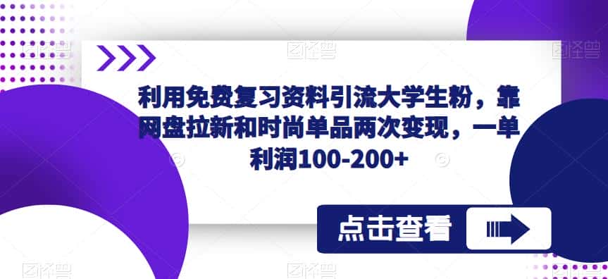 利用免费复习资料引流大学生粉，靠网盘拉新和时尚单品两次变现，一单利润100-200+-副业吧