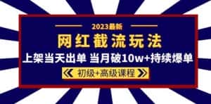 2023网红·同款截流玩法【初级+高级课程】上架当天出单当月破10w+持续爆单-副业吧