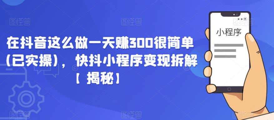 在抖音这么做一天赚300很简单(已实操)，快抖小程序变现拆解【揭秘】-副业吧