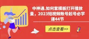中神通.如何套模板打开播放量，2023短视频账号起号必学课44节（送钩子模板和文档资料）-副业吧