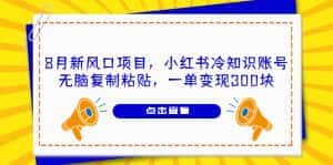 （6717期）8月新风口项目，小红书冷知识账号，无脑复制粘贴，一单变现300块-优优云创
