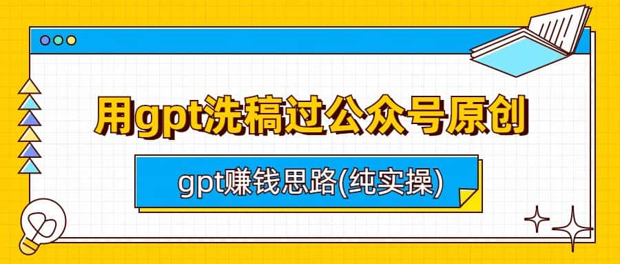 （6718期）用gpt洗稿过公众号原创以及gpt赚钱思路(纯实操)-优优云创网
