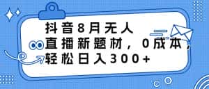 （6719期）抖音8月无人直播新题材，0成本，轻松日入300+-优优云创