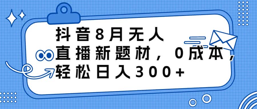 （6719期）抖音8月无人直播新题材，0成本，轻松日入300+-优优云创