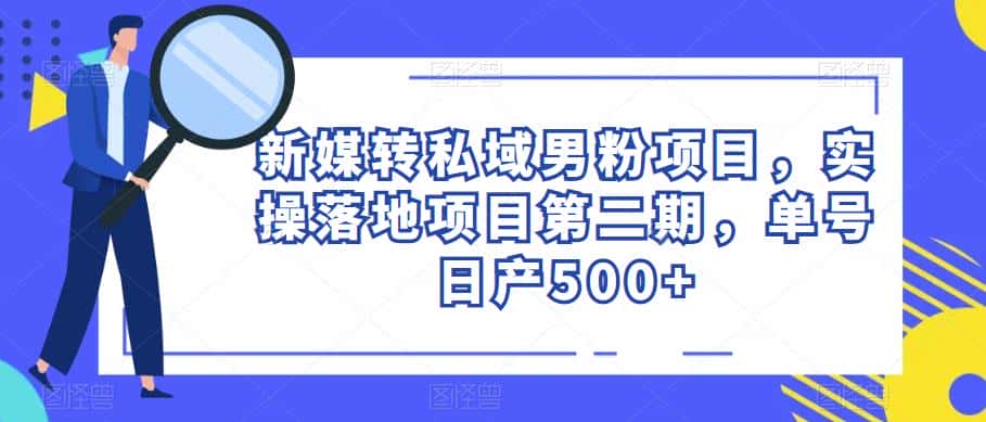 新媒转私域男粉项目,实操落地项目第二期,单号日产500+-优优云创网