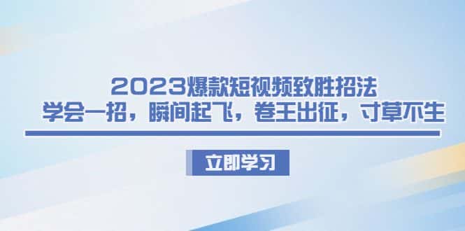 （6738期）2023爆款短视频致胜招法，学会一招，瞬间起飞，卷王出征，寸草不生-优优云创网