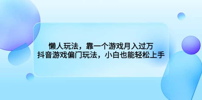 （6741期）懒人玩法，靠一个游戏月入过万，抖音游戏偏门玩法，小白也能轻松上手-优优云创网