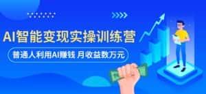 AI智能变现实操训练营：普通人利用AI赚钱 月收益数万元（全套课程+文档）-优优云创