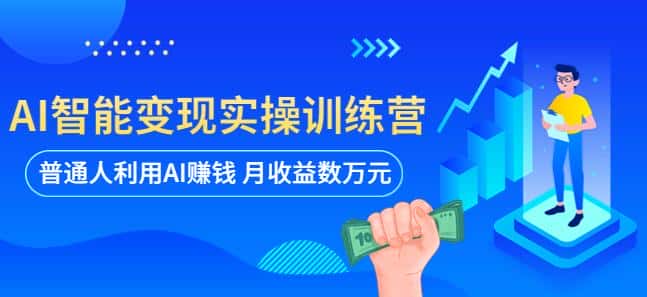 AI智能变现实操训练营：普通人利用AI赚钱 月收益数万元（全套课程+文档）-优优云创