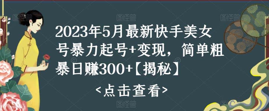 2023年5月最新快手美女号暴力起号+变现，简单粗暴日赚300+【揭秘】-优优云创