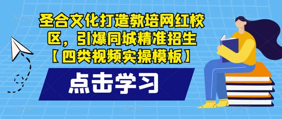 圣合文化打造教培网红校区，引爆同城精准招生【四类视频实操模板】-优优云创