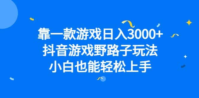 （6760期）靠一款游戏日入3000+，抖音游戏野路子玩法，小白也能轻松上手-优优云创