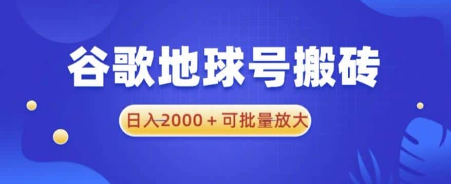 谷歌地球号搬砖项目,日入2000+可批量放大【揭秘】-优优云创
