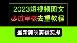 （6763期）2023短视频和图文必过审核去重教程，剪映剪辑去重方法汇总实操，搬运必学-优优云创