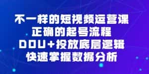 (6768期)不一样的短视频 运营课,正确的起号流程,DOU+投放底层逻辑,快速掌握数…-副业吧