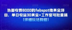 外面收费8000的febspot撸美金项目，单日收益30美金+工作室可批量搞【详细玩法教程】-优优云创网