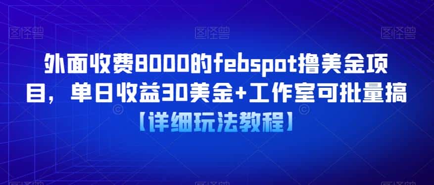 外面收费8000的febspot撸美金项目，单日收益30美金+工作室可批量搞【详细玩法教程】-优优云创网