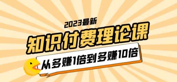 2023知识付费理论课，从多赚1倍到多赚10倍（10节视频课）-优优云创网