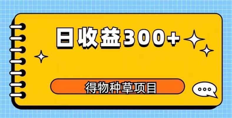 得物种草项目玩法，是0成本长期稳定，日收益200+【揭秘】-优优云创