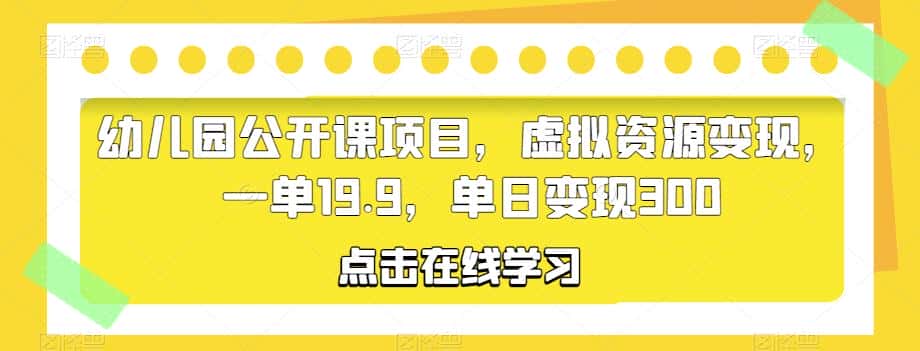 幼儿园公开课项目，虚拟资源变现，一单19.9，单日变现300-副业吧