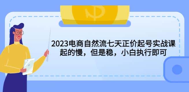 2023电商自然流七天正价起号实战课：起的慢，但是稳，小白执行即可！-副业吧