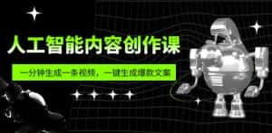 人工智能内容创作课：帮你一分钟生成一条视频，一键生成爆款文案（7节课）-优优云创