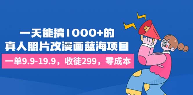 （6776期）一天能搞1000+的，真人照片改漫画蓝海项目，一单9.9-19.9，收徒299，零成本-优优云创