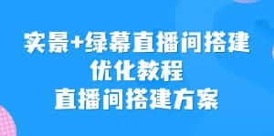 （6778期）实景+绿幕直播间搭建优化教程，直播间搭建方案-优优云创