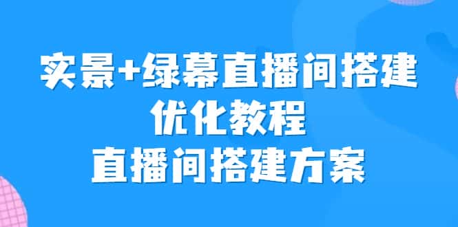 （6778期）实景+绿幕直播间搭建优化教程，直播间搭建方案-优优云创