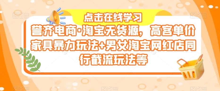 誉齐电商·淘宝无货源，高客单价家具暴力玩法+男女淘宝网红店同行截流玩法等-优优云创