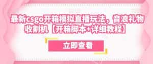 最新csgo开箱模拟直播玩法，音浪礼物收割机【开箱脚本+详细教程】-优优云创