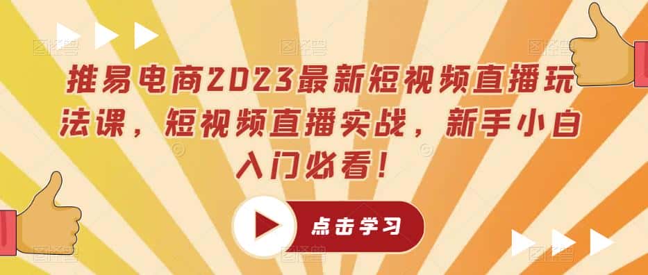 推易电商2023最新短视频直播玩法课，短视频直播实战，新手小白入门必看！-优优云创