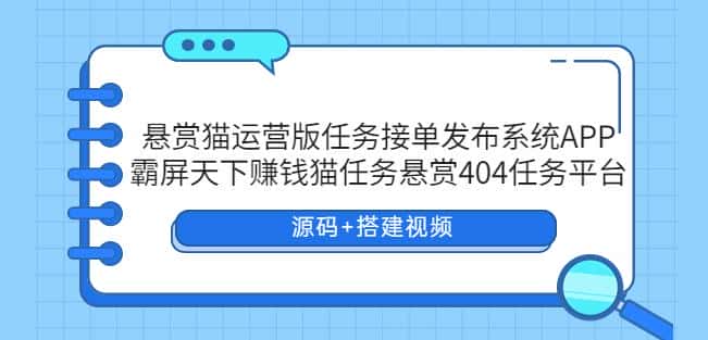 悬赏猫运营版任务接单发布系统APP+霸屏天下赚钱猫任务悬赏404任务平台【源码+搭建视频】-优优云创网