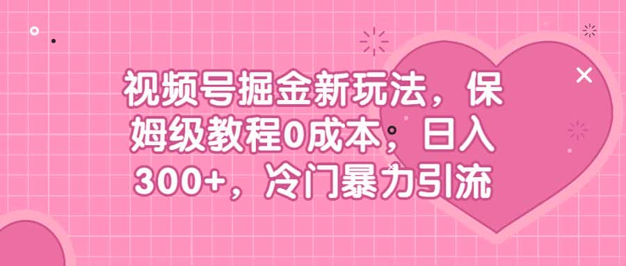 （6802期）视频号掘金新玩法，保姆级教程0成本，日入300+，冷门暴力引流-副业吧
