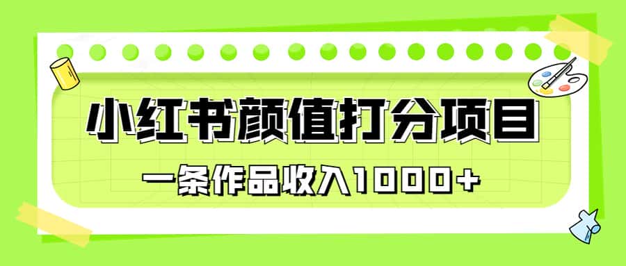 （6804期）适合0基础小白的小红书颜值打分项目，一条作品收入1000+-优优云创