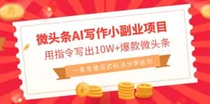 (6814期)微头条AI写作小副业项目,用指令写出10W+爆款微头条,一条龙傻瓜式玩法…-优优云创