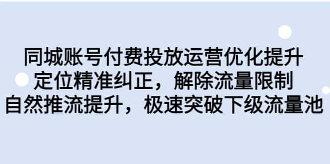 （6820期）同城账号付费投放优化提升，定位精准纠正，解除流量限制，自然推流提…-优优云创