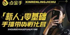 2023点金手·新人零基础手播带货孵化营：账号运营篇+主播话术篇+数据流量篇等-优优云创