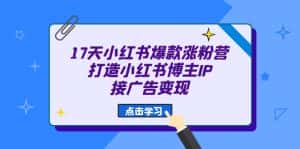 （6843期）17天 小红书爆款 涨粉营（广告变现方向）打造小红书博主IP、接广告变现-优优云创